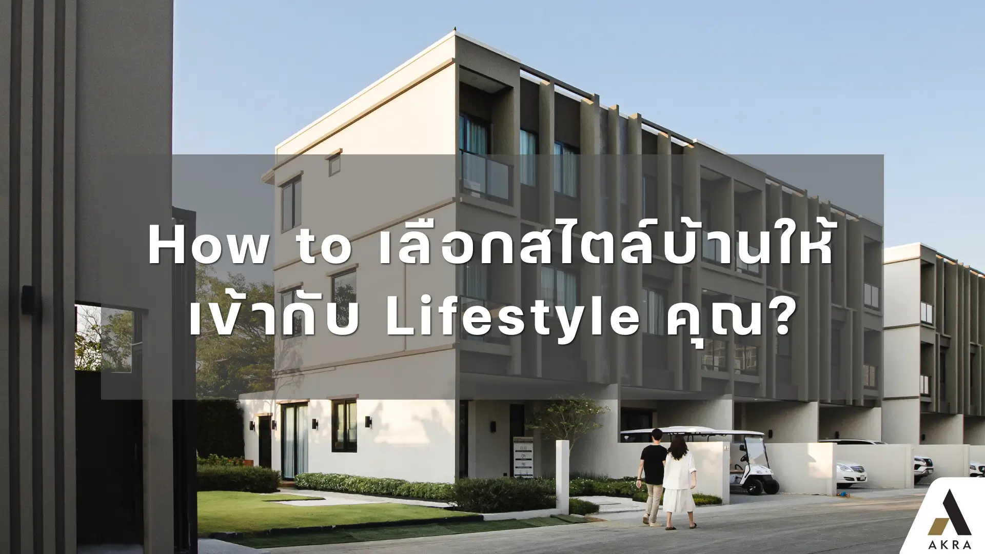 How to เลือกสไตล์บ้านให้เข้ากับ lifestyle คุณ   akralandandhouse