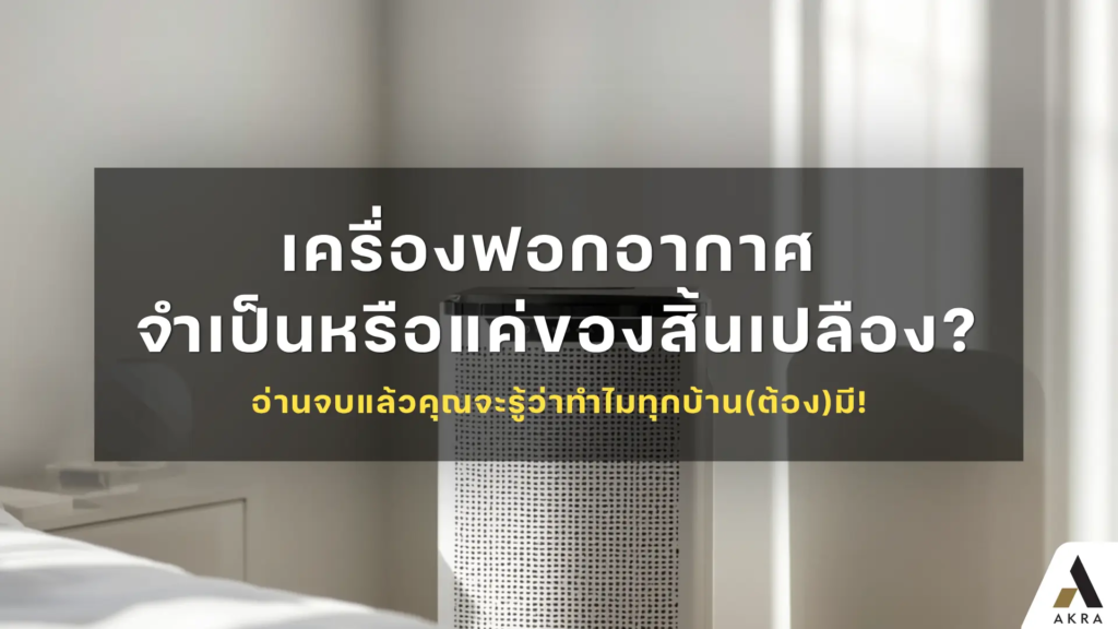 เครื่องฟอกอากาศ จำเป็นหรือแค่ของสิ้นเปลือง อ่านจบแล้วคุณจะรู้ว่าทำไมทุกบ้านต้องมี   อัคร บ้านและที่ดิน