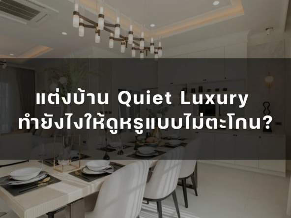 แต่งบ้าน quiet luxury ทำยังไงให้ดูหรูแบบไม่ตะโกน   อัคร บ้านและที่ดิน