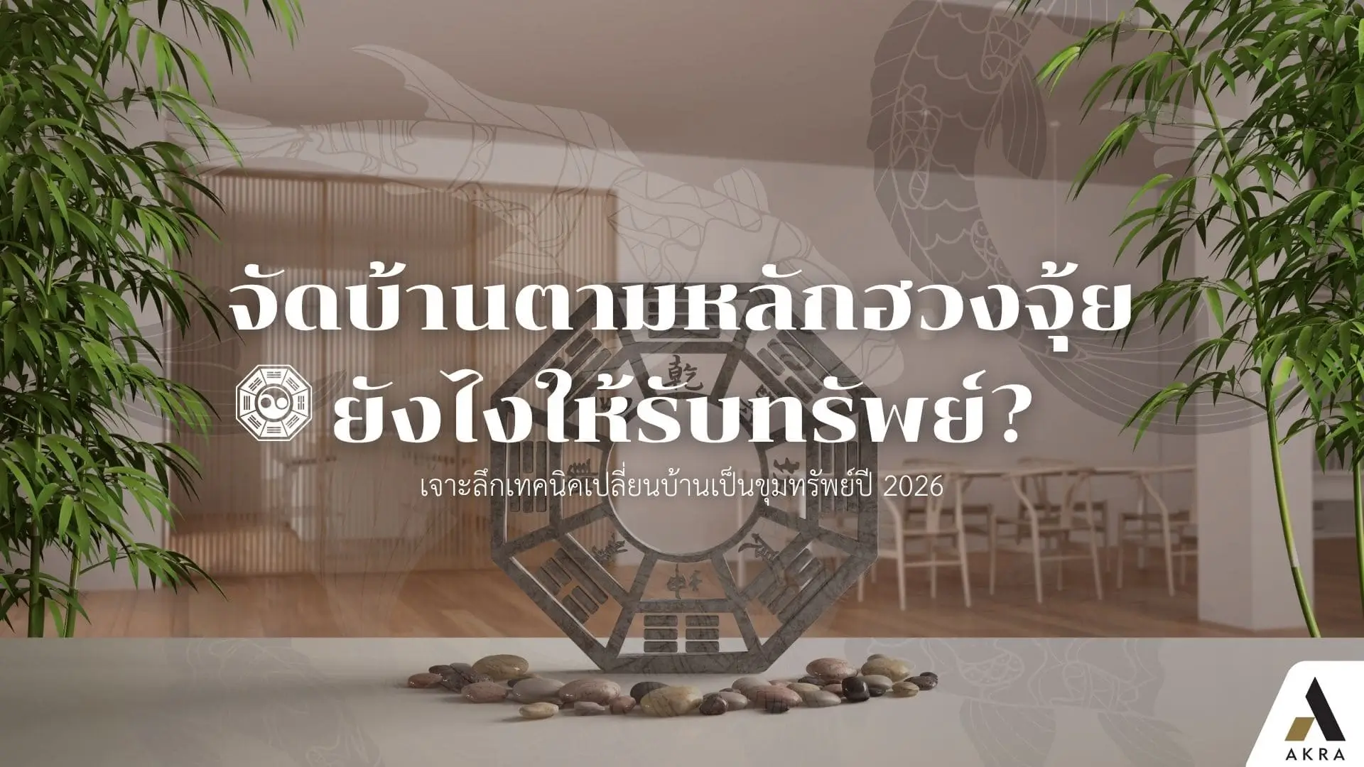จัดบ้านตามหลักฮวงจุ้ยยังไงให้รับทรัพย์เจาะลึกเทคนิคเปลี่ยนบ้านเป็นขุมทรัพย์ปี2026 | akra land and house