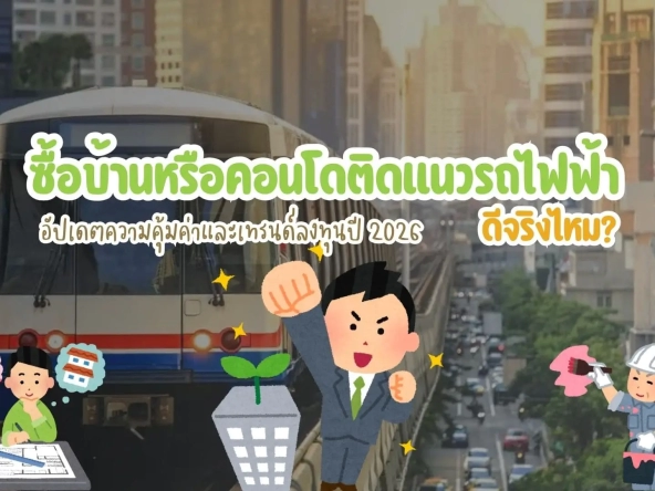 ซื้อบ้านหรือคอนโดติดแนวรถไฟฟ้า ดีจริงไหม อัปเดตความคุ้มค่าและเทรนด์ลงทุนปี 2026   อัคร บ้านและที่ดิน