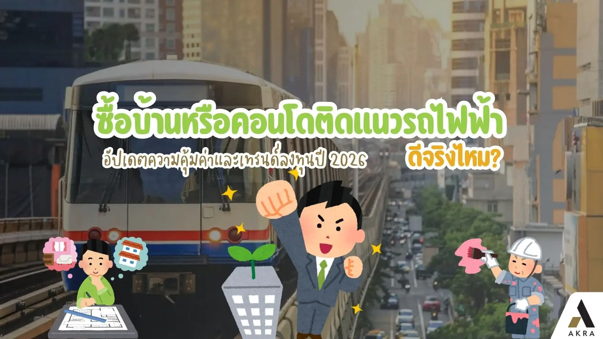 ซื้อบ้านหรือคอนโดติดแนวรถไฟฟ้า ดีจริงไหม อัปเดตความคุ้มค่าและเทรนด์ลงทุนปี 2026   อัคร บ้านและที่ดิน