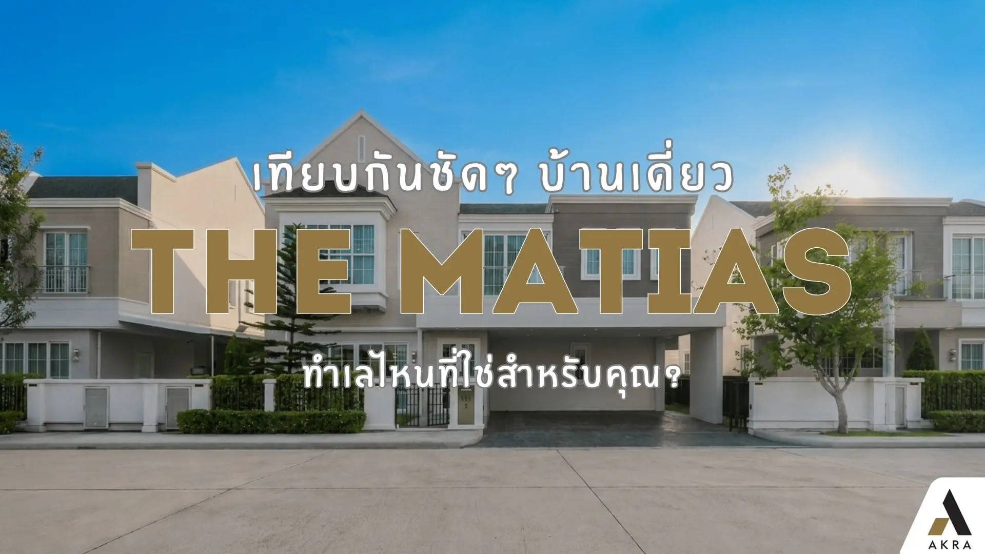 เทียบกันชัดๆ บ้านเดี่ยว the matias ทำเลไหนที่ใช่สำหรับคุณ | akra land and house