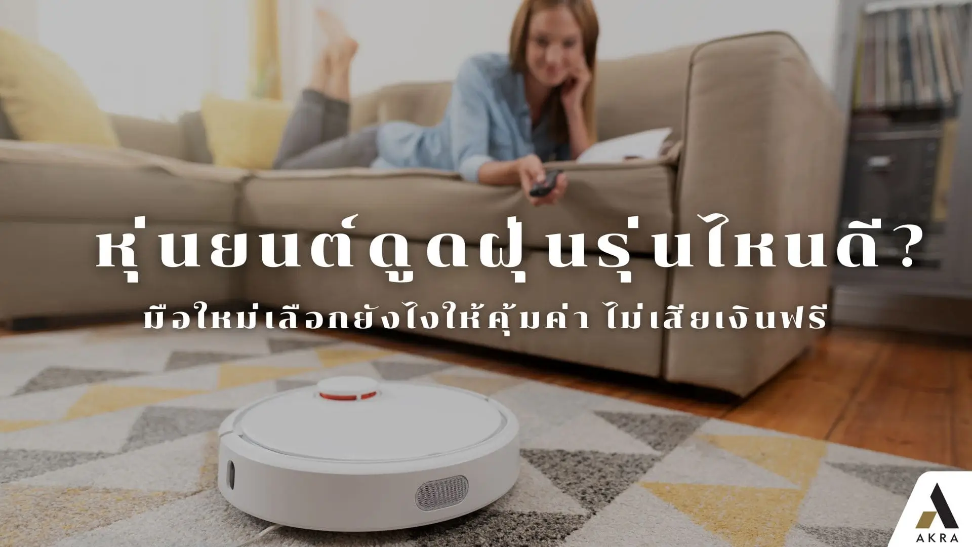 หุ่นยนต์ดูดฝุ่นรุ่นไหนดีมือใหม่เลือกยังไงให้คุ้มค่าไม่เสียเงินฟรี | akra land and house
