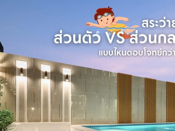 สระว่ายน้ำส่วนตัว vs สระว่ายน้ำส่วนกลาง แบบไหนตอบโจทย์กว่ากัน | akra land and house