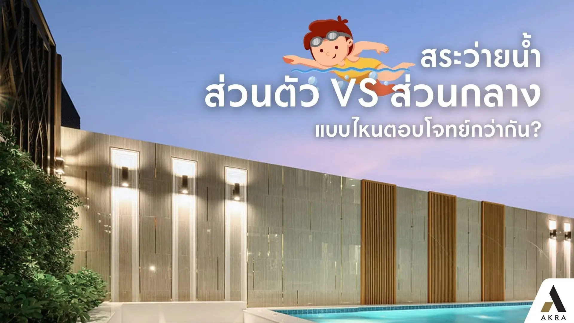 สระว่ายน้ำส่วนตัว vs สระว่ายน้ำส่วนกลาง แบบไหนตอบโจทย์กว่ากัน | akra land and house