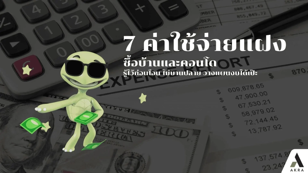 7 ค่าใช้จ่ายแฝงซื้อบ้านและคอนโด รู้ไว้ก่อนโอน ไม่บานปลาย วางแผนงบได้เป๊ะ